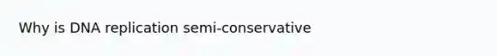 Why is <a href='https://www.questionai.com/knowledge/kofV2VQU2J-dna-replication' class='anchor-knowledge'>dna replication</a> semi-conservative