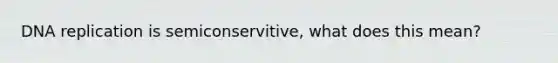 DNA replication is semiconservitive, what does this mean?