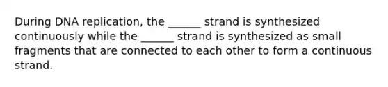 During <a href='https://www.questionai.com/knowledge/kofV2VQU2J-dna-replication' class='anchor-knowledge'>dna replication</a>, the ______ strand is synthesized continuously while the ______ strand is synthesized as small fragments that are connected to each other to form a continuous strand.