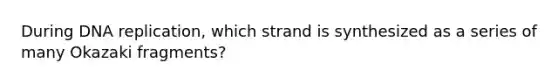 During <a href='https://www.questionai.com/knowledge/kofV2VQU2J-dna-replication' class='anchor-knowledge'>dna replication</a>, which strand is synthesized as a series of many Okazaki fragments?