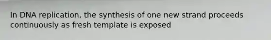 In <a href='https://www.questionai.com/knowledge/kofV2VQU2J-dna-replication' class='anchor-knowledge'>dna replication</a>, the synthesis of one new strand proceeds continuously as fresh template is exposed