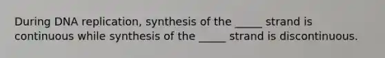 During DNA replication, synthesis of the _____ strand is continuous while synthesis of the _____ strand is discontinuous.