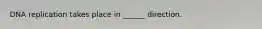 DNA replication takes place in ______ direction.