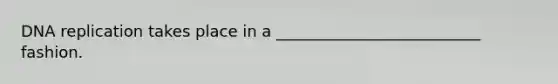 <a href='https://www.questionai.com/knowledge/kofV2VQU2J-dna-replication' class='anchor-knowledge'>dna replication</a> takes place in a __________________________ fashion.