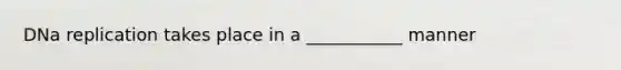 <a href='https://www.questionai.com/knowledge/kofV2VQU2J-dna-replication' class='anchor-knowledge'>dna replication</a> takes place in a ___________ manner