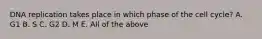 DNA replication takes place in which phase of the cell cycle? A. G1 B. S C. G2 D. M E. All of the above