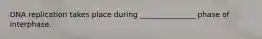 DNA replication takes place during _______________ phase of interphase.