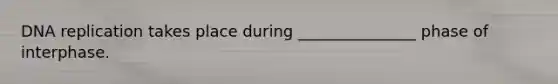 DNA replication takes place during _______________ phase of interphase.