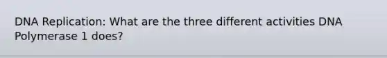 DNA Replication: What are the three different activities DNA Polymerase 1 does?