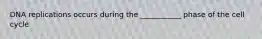 DNA replications occurs during the ___________ phase of the cell cycle
