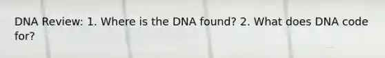 DNA Review: 1. Where is the DNA found? 2. What does DNA code for?