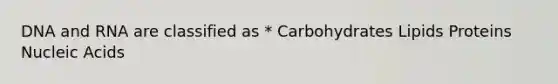 DNA and RNA are classified as * Carbohydrates Lipids Proteins Nucleic Acids