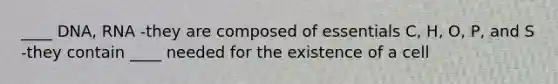 ____ DNA, RNA -they are composed of essentials C, H, O, P, and S -they contain ____ needed for the existence of a cell