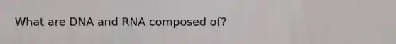 What are DNA and RNA composed of?