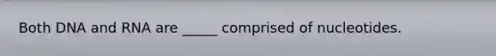 Both DNA and RNA are _____ comprised of nucleotides.