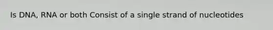 Is DNA, RNA or both Consist of a single strand of nucleotides