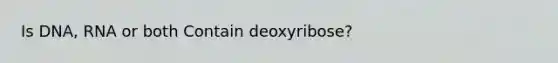 Is DNA, RNA or both Contain deoxyribose?