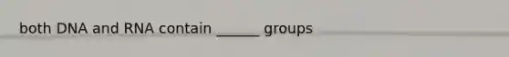 both DNA and RNA contain ______ groups