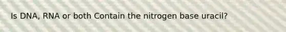 Is DNA, RNA or both Contain the nitrogen base uracil?