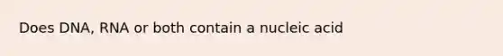 Does DNA, RNA or both contain a nucleic acid