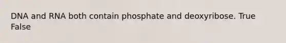 DNA and RNA both contain phosphate and deoxyribose. True False