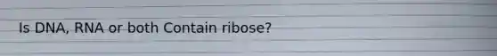 Is DNA, RNA or both Contain ribose?