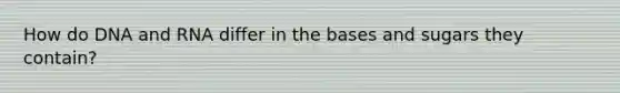 How do DNA and RNA differ in the bases and sugars they contain?