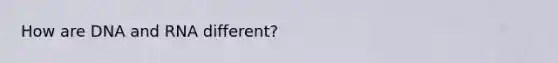 How are DNA and RNA different?