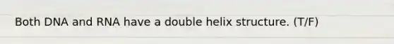 Both DNA and RNA have a double helix structure. (T/F)