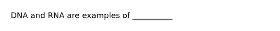 DNA and RNA are examples of __________