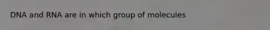 DNA and RNA are in which group of molecules