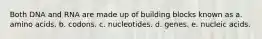 Both DNA and RNA are made up of building blocks known as a. amino acids. b. codons. c. nucleotides. d. genes. e. nucleic acids.