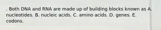 . Both DNA and RNA are made up of building blocks known as A. nucleotides. B. nucleic acids. C. <a href='https://www.questionai.com/knowledge/k9gb720LCl-amino-acids' class='anchor-knowledge'>amino acids</a>. D. genes. E. codons.