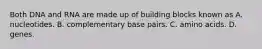 Both DNA and RNA are made up of building blocks known as A. nucleotides. B. complementary base pairs. C. amino acids. D. genes.