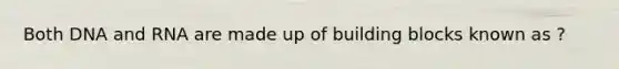 Both DNA and RNA are made up of building blocks known as ?