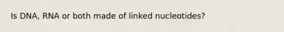 Is DNA, RNA or both made of linked nucleotides?
