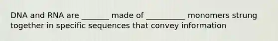 DNA and RNA are _______ made of __________ monomers strung together in specific sequences that convey information