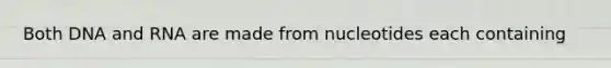 Both DNA and RNA are made from nucleotides each containing