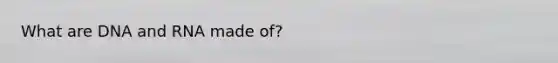 What are DNA and RNA made of?