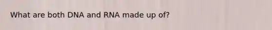 What are both DNA and RNA made up of?