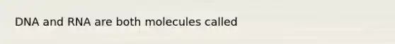 DNA and RNA are both molecules called