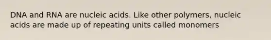 DNA and RNA are nucleic acids. Like other polymers, nucleic acids are made up of repeating units called monomers