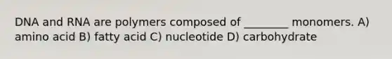 DNA and RNA are polymers composed of ________ monomers. A) amino acid B) fatty acid C) nucleotide D) carbohydrate