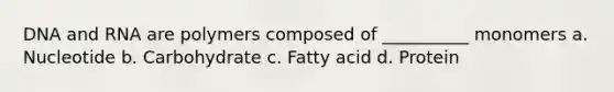 DNA and RNA are polymers composed of __________ monomers a. Nucleotide b. Carbohydrate c. Fatty acid d. Protein