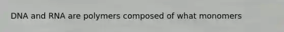 DNA and RNA are polymers composed of what monomers