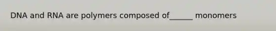 DNA and RNA are polymers composed of______ monomers