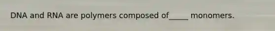 DNA and RNA are polymers composed of_____ monomers.