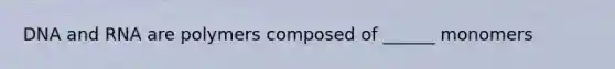 DNA and RNA are polymers composed of ______ monomers