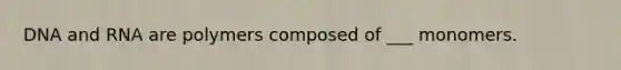 DNA and RNA are polymers composed of ___ monomers.