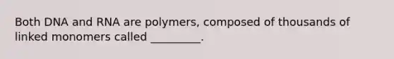 Both DNA and RNA are polymers, composed of thousands of linked monomers called _________.